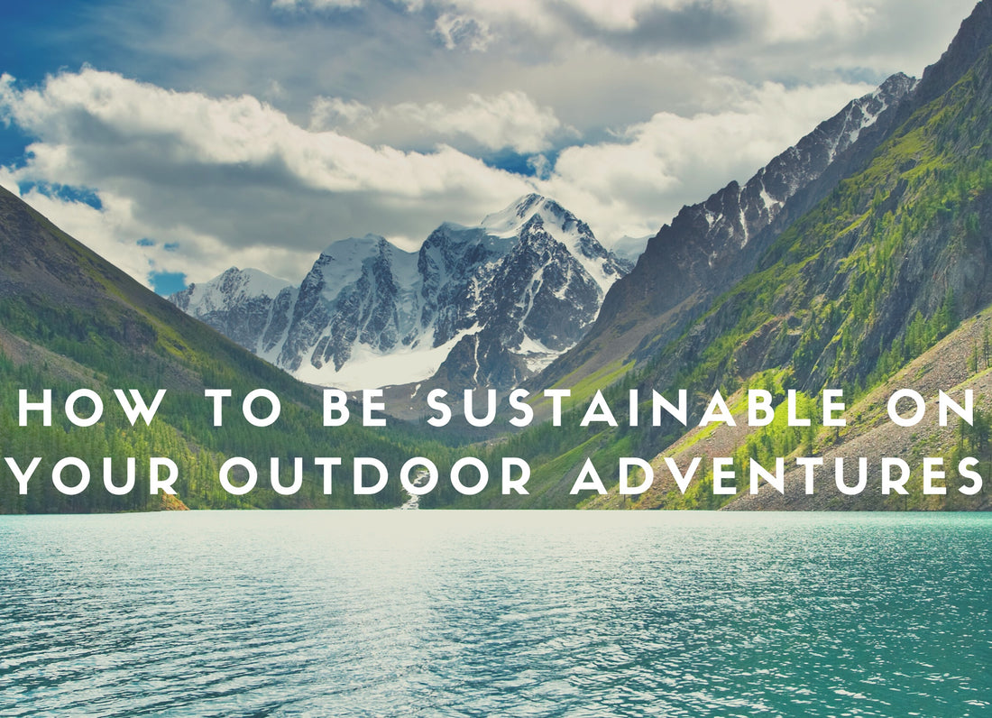How to Be Sustainable on Your Outdoor Adventures
